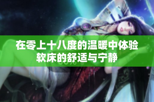 在零上十八度的温暖中体验软床的舒适与宁静