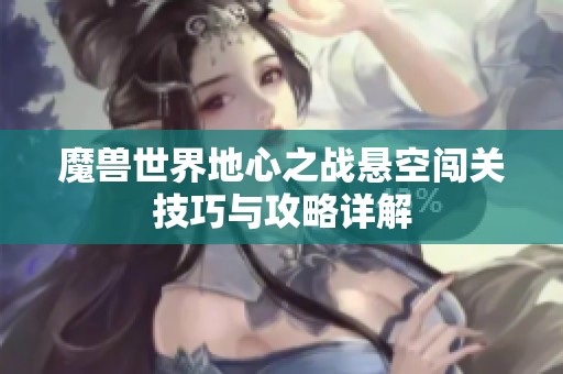 魔兽世界地心之战悬空闯关技巧与攻略详解
