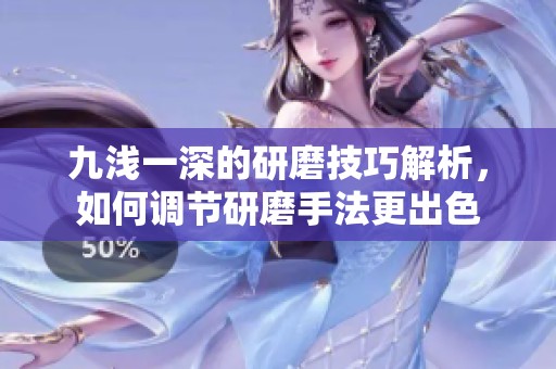 九浅一深的研磨技巧解析，如何调节研磨手法更出色