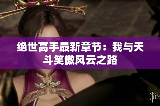 绝世高手最新章节：我与天斗笑傲风云之路