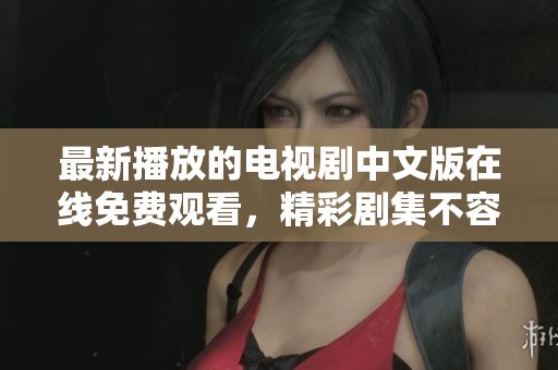 最新播放的电视剧中文版在线免费观看，精彩剧集不容错过
