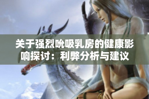 关于强烈吮吸乳房的健康影响探讨：利弊分析与建议