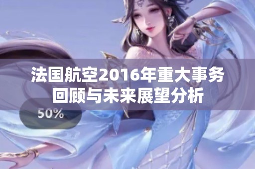 法国航空2016年重大事务回顾与未来展望分析