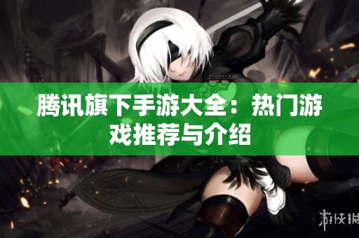 腾讯旗下手游大全：热门游戏推荐与介绍