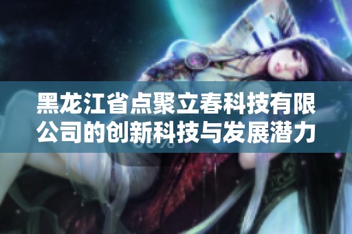 黑龙江省点聚立春科技有限公司的创新科技与发展潜力分析