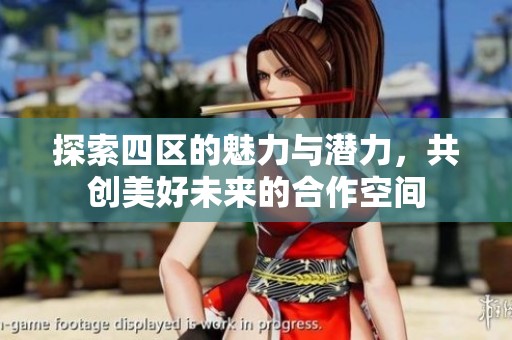 探索四区的魅力与潜力，共创美好未来的合作空间