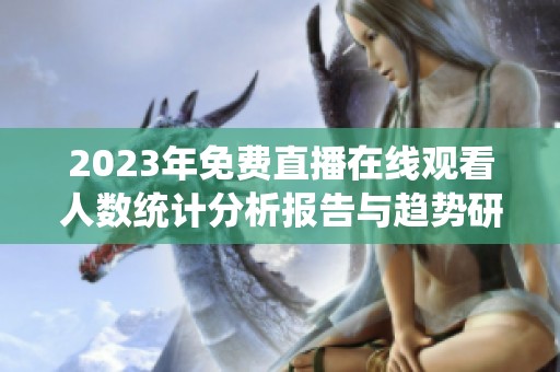 2023年免费直播在线观看人数统计分析报告与趋势研究