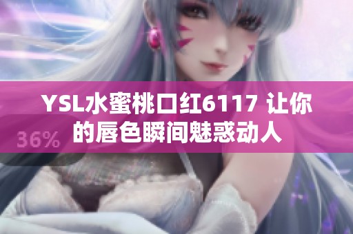 YSL水蜜桃口红6117 让你的唇色瞬间魅惑动人