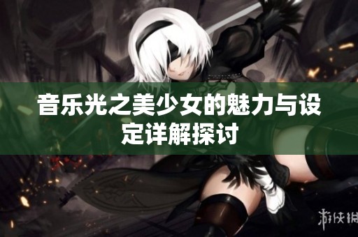 音乐光之美少女的魅力与设定详解探讨