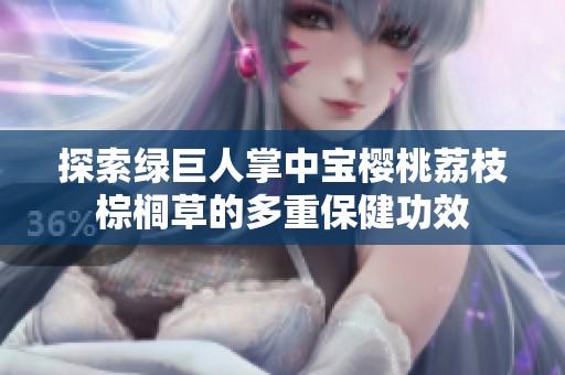 探索绿巨人掌中宝樱桃荔枝棕榈草的多重保健功效