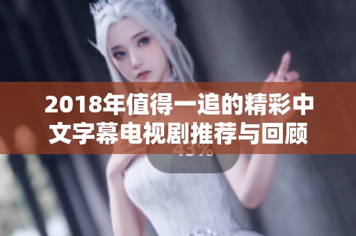 2018年值得一追的精彩中文字幕电视剧推荐与回顾
