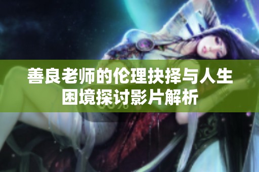 善良老师的伦理抉择与人生困境探讨影片解析
