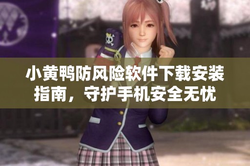小黄鸭防风险软件下载安装指南，守护手机安全无忧