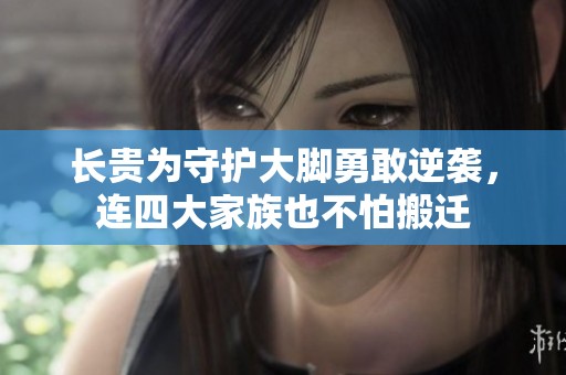 长贵为守护大脚勇敢逆袭，连四大家族也不怕搬迁