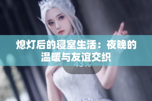 熄灯后的寝室生活：夜晚的温暖与友谊交织