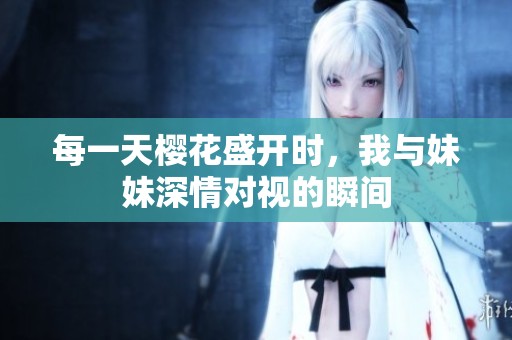 每一天樱花盛开时，我与妹妹深情对视的瞬间