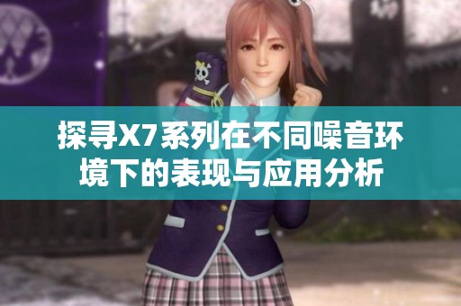 探寻X7系列在不同噪音环境下的表现与应用分析