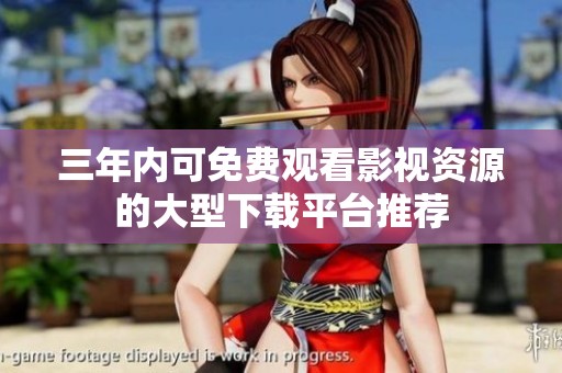 三年内可免费观看影视资源的大型下载平台推荐