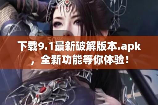 下载9.1最新破解版本.apk，全新功能等你体验！