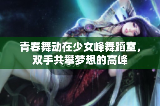 青春舞动在少女峰舞蹈室，双手共攀梦想的高峰