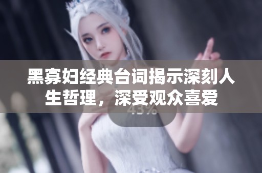 黑寡妇经典台词揭示深刻人生哲理，深受观众喜爱