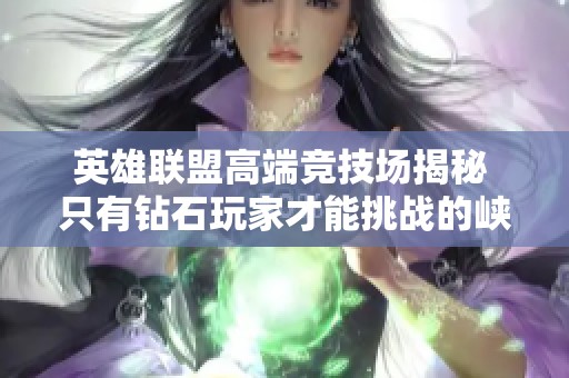 英雄联盟高端竞技场揭秘 只有钻石玩家才能挑战的峡谷之巅