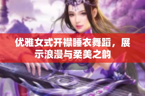 优雅女式开襟睡衣舞蹈，展示浪漫与柔美之韵