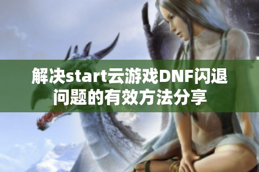 解决start云游戏DNF闪退问题的有效方法分享