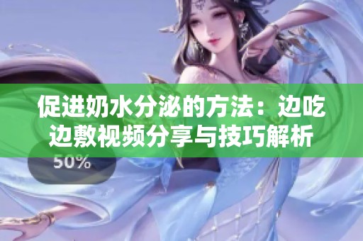促进奶水分泌的方法：边吃边敷视频分享与技巧解析