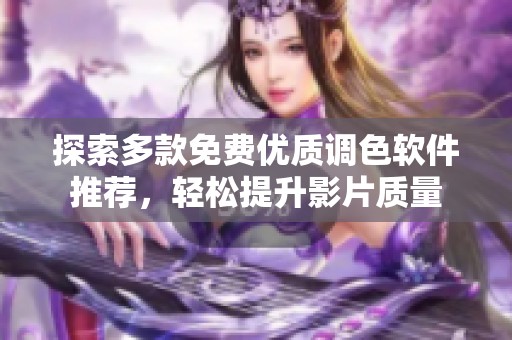 探索多款免费优质调色软件推荐，轻松提升影片质量