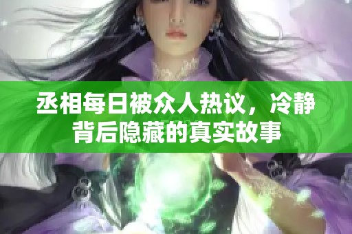 丞相每日被众人热议，冷静背后隐藏的真实故事