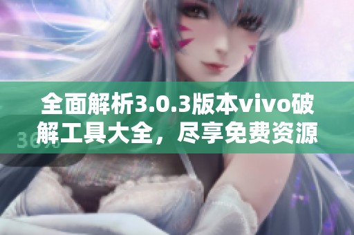全面解析3.0.3版本vivo破解工具大全，尽享免费资源