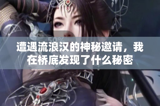遭遇流浪汉的神秘邀请，我在桥底发现了什么秘密