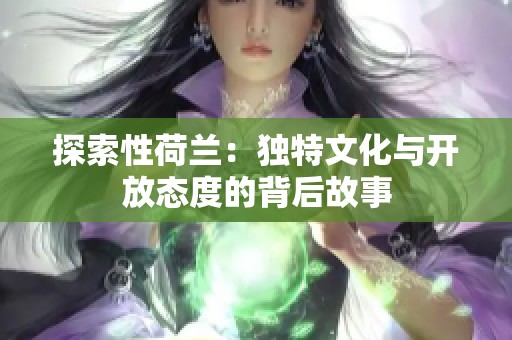 探索性荷兰：独特文化与开放态度的背后故事