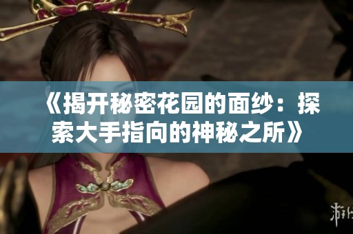 《揭开秘密花园的面纱：探索大手指向的神秘之所》