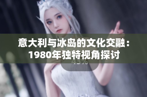 意大利与冰岛的文化交融：1980年独特视角探讨