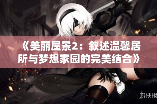 《美丽屋景2：叙述温馨居所与梦想家园的完美结合》
