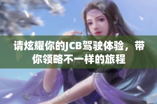 请炫耀你的JCB驾驶体验，带你领略不一样的旅程