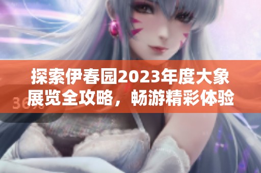探索伊春园2023年度大象展览全攻略，畅游精彩体验