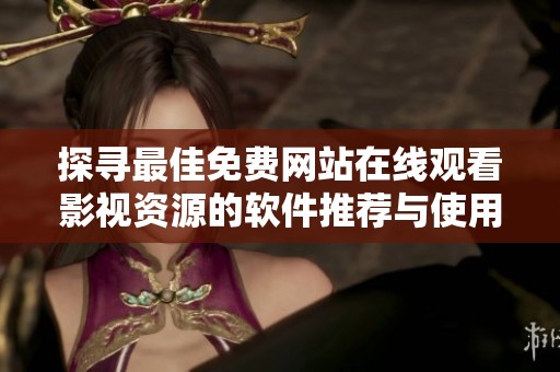 探寻最佳免费网站在线观看影视资源的软件推荐与使用心得