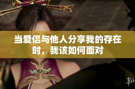 当爱侣与他人分享我的存在时，我该如何面对