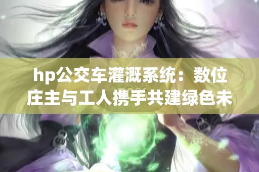 hp公交车灌溉系统：数位庄主与工人携手共建绿色未来
