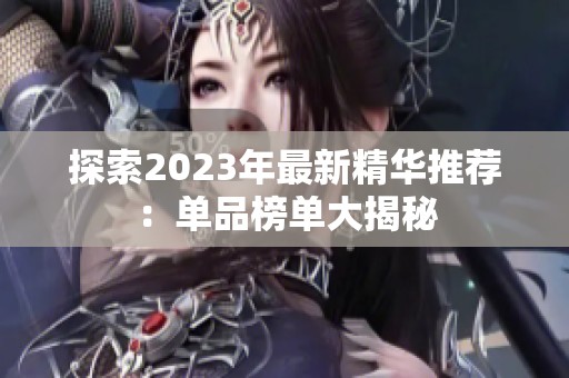探索2023年最新精华推荐：单品榜单大揭秘