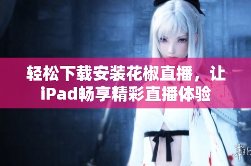 轻松下载安装花椒直播，让iPad畅享精彩直播体验