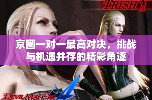 京圈一对一最高对决，挑战与机遇并存的精彩角逐