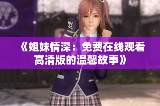 《姐妹情深：免费在线观看高清版的温馨故事》