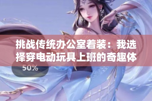 挑战传统办公室着装：我选择穿电动玩具上班的奇趣体验