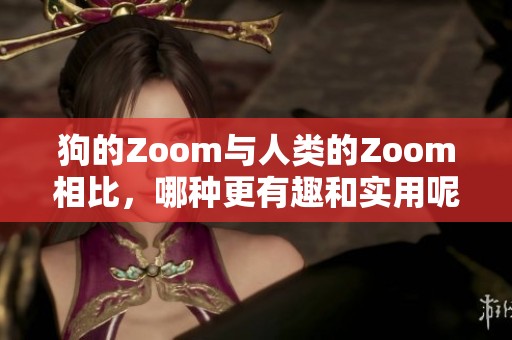 狗的Zoom与人类的Zoom相比，哪种更有趣和实用呢