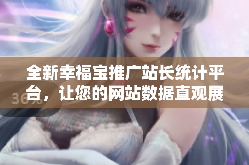 全新幸福宝推广站长统计平台，让您的网站数据直观展示