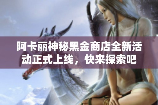 阿卡丽神秘黑金商店全新活动正式上线，快来探索吧